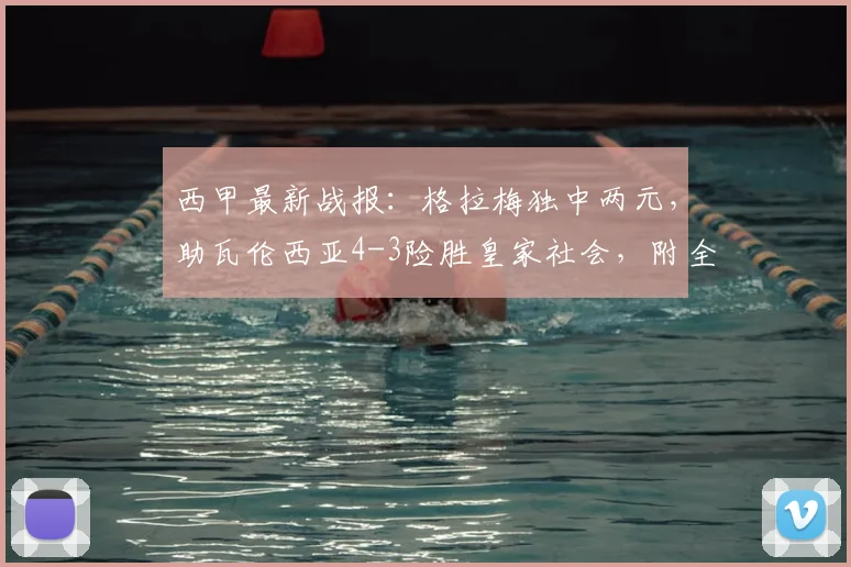 西甲最新战报：格拉梅独中两元，助瓦伦西亚4-3险胜皇家社会，附全场集锦与球员解析