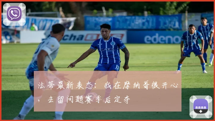 法蒂最新表态:我在摩纳哥很开心,去留问题赛季后定夺