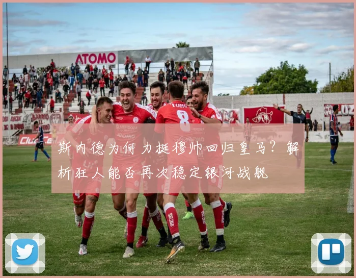 斯内德为何力挺穆帅回归皇马？解析狂人能否再次稳定银河战舰