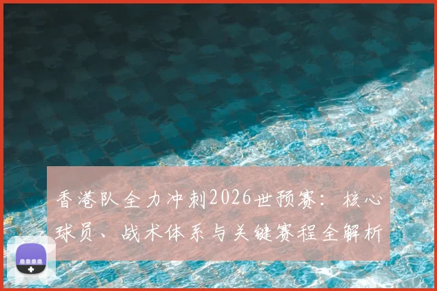 香港队全力冲刺2026世预赛:核心球员、战术体系与关键赛程全解析