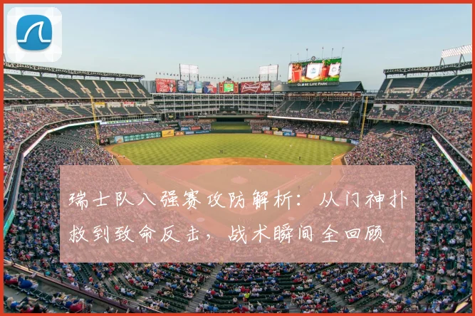 瑞士队八强赛攻防解析：从门神扑救到致命反击，战术瞬间全回顾