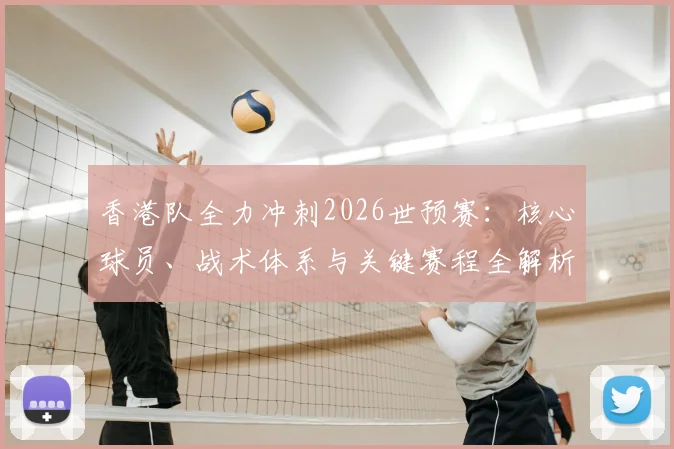 香港队全力冲刺2026世预赛：核心球员、战术体系与关键赛程全解析