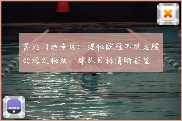 苏比门迪专访:揭秘欧冠不败后腰的稳定秘诀,球队目标清晰在望