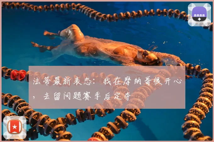 法蒂最新表态：我在摩纳哥很开心，去留问题赛季后定夺
