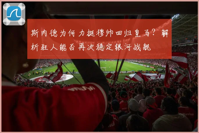 斯内德为何力挺穆帅回归皇马?解析狂人能否再次稳定银河战舰